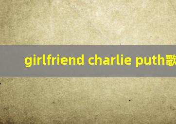 girlfriend charlie puth歌词